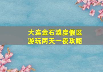 大连金石滩度假区游玩两天一夜攻略