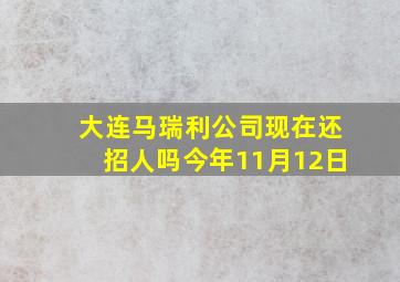 大连马瑞利公司现在还招人吗今年11月12日