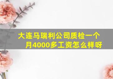 大连马瑞利公司质检一个月4000多工资怎么样呀