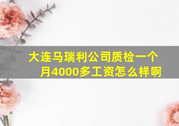 大连马瑞利公司质检一个月4000多工资怎么样啊