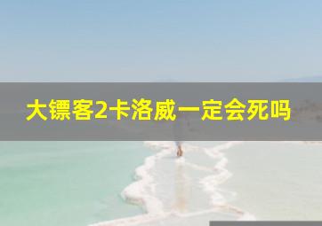 大镖客2卡洛威一定会死吗