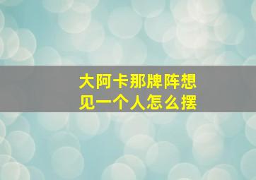 大阿卡那牌阵想见一个人怎么摆