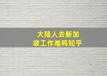 大陆人去新加坡工作难吗知乎