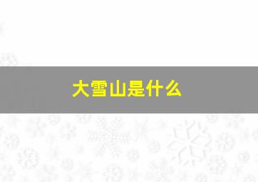 大雪山是什么