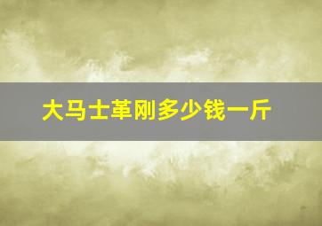 大马士革刚多少钱一斤