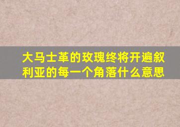 大马士革的玫瑰终将开遍叙利亚的每一个角落什么意思