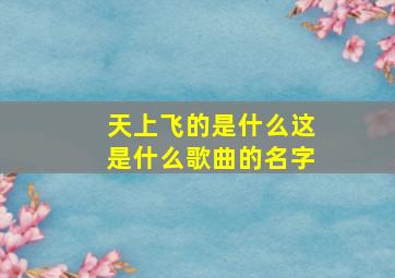 天上飞的是什么这是什么歌曲的名字