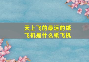 天上飞的最远的纸飞机是什么纸飞机