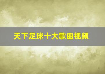 天下足球十大歌曲视频