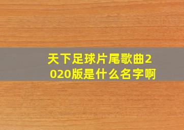 天下足球片尾歌曲2020版是什么名字啊