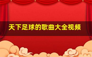 天下足球的歌曲大全视频