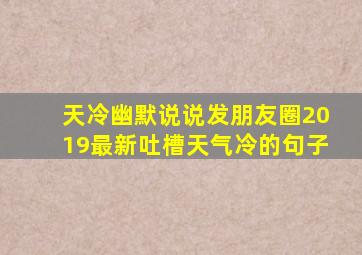 天冷幽默说说发朋友圈2019最新吐槽天气冷的句子