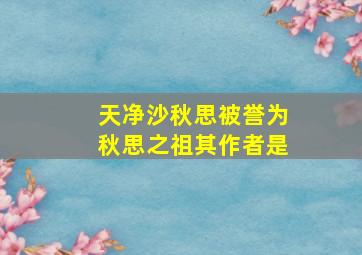 天净沙秋思被誉为秋思之祖其作者是