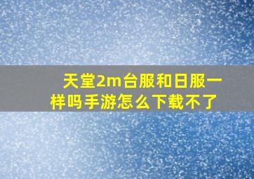 天堂2m台服和日服一样吗手游怎么下载不了