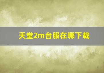 天堂2m台服在哪下载