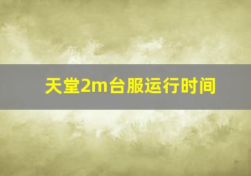 天堂2m台服运行时间