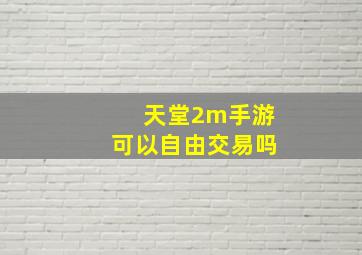 天堂2m手游可以自由交易吗