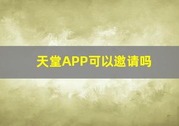 天堂APP可以邀请吗