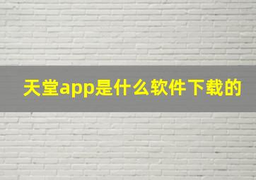 天堂app是什么软件下载的