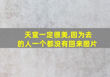 天堂一定很美,因为去的人一个都没有回来图片