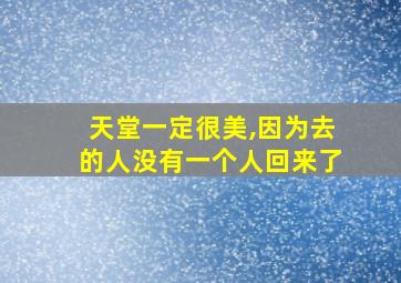 天堂一定很美,因为去的人没有一个人回来了