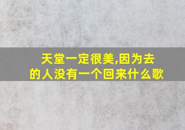 天堂一定很美,因为去的人没有一个回来什么歌