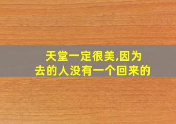 天堂一定很美,因为去的人没有一个回来的