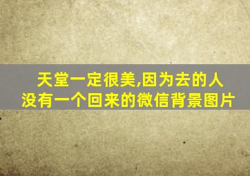 天堂一定很美,因为去的人没有一个回来的微信背景图片