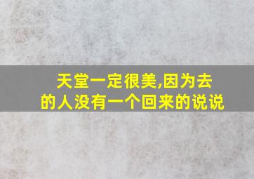 天堂一定很美,因为去的人没有一个回来的说说