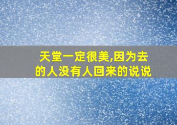 天堂一定很美,因为去的人没有人回来的说说