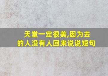 天堂一定很美,因为去的人没有人回来说说短句