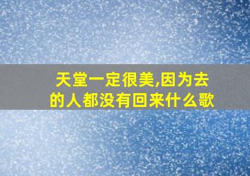 天堂一定很美,因为去的人都没有回来什么歌