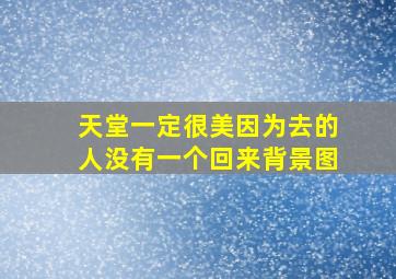 天堂一定很美因为去的人没有一个回来背景图