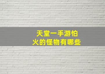 天堂一手游怕火的怪物有哪些