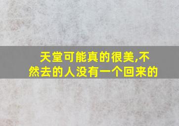 天堂可能真的很美,不然去的人没有一个回来的