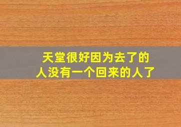 天堂很好因为去了的人没有一个回来的人了