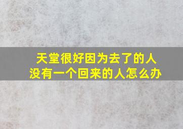 天堂很好因为去了的人没有一个回来的人怎么办