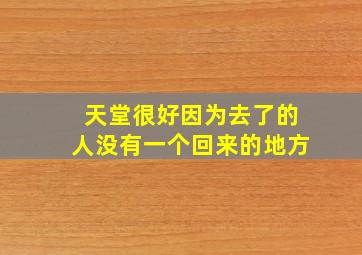 天堂很好因为去了的人没有一个回来的地方