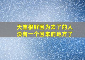 天堂很好因为去了的人没有一个回来的地方了