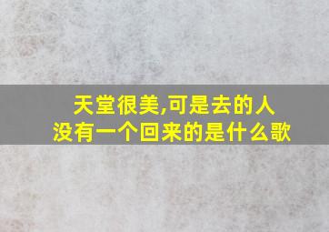 天堂很美,可是去的人没有一个回来的是什么歌