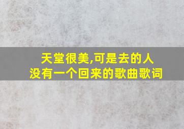 天堂很美,可是去的人没有一个回来的歌曲歌词