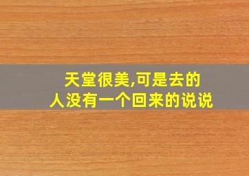 天堂很美,可是去的人没有一个回来的说说