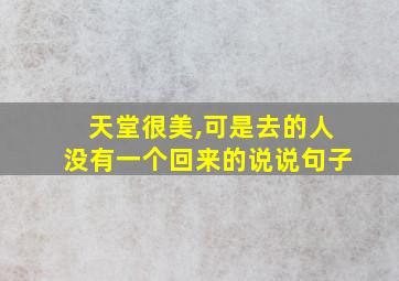 天堂很美,可是去的人没有一个回来的说说句子