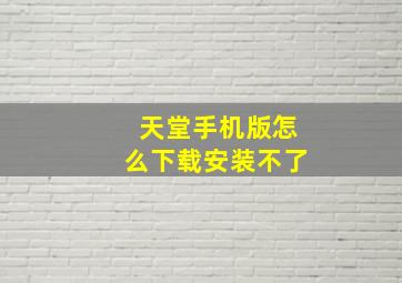 天堂手机版怎么下载安装不了