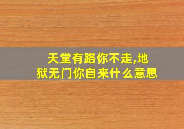 天堂有路你不走,地狱无门你自来什么意思