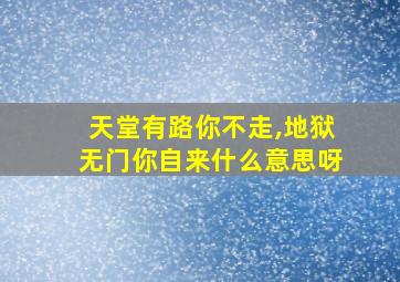 天堂有路你不走,地狱无门你自来什么意思呀