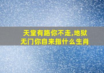 天堂有路你不走,地狱无门你自来指什么生肖