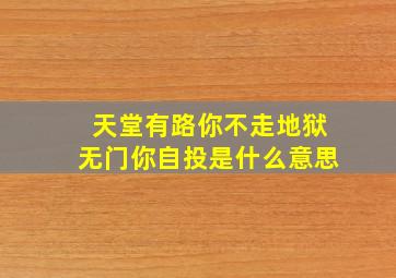 天堂有路你不走地狱无门你自投是什么意思