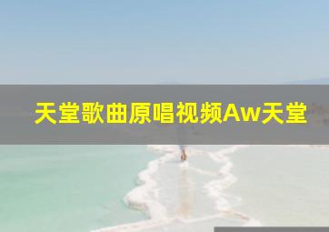 天堂歌曲原唱视频Aw天堂