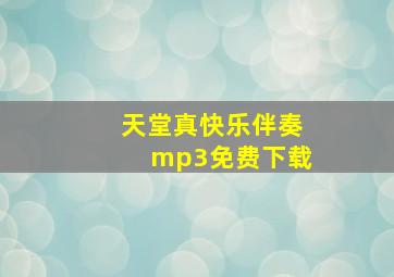 天堂真快乐伴奏mp3免费下载